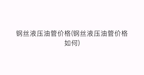 钢丝液压油管价格(钢丝液压油管价格如何)