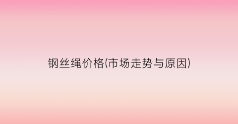 钢丝绳价格(市场走势与原因)