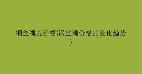 钢丝绳的价格(钢丝绳价格的变化趋势)