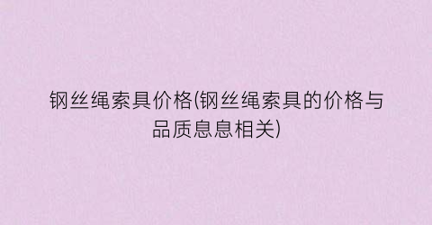 “钢丝绳索具价格(钢丝绳索具的价格与品质息息相关)