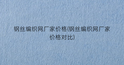 钢丝编织网厂家价格(钢丝编织网厂家价格对比)