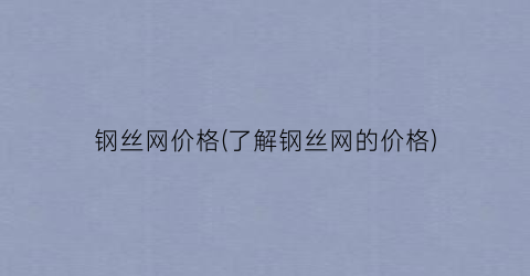 钢丝网价格(了解钢丝网的价格)