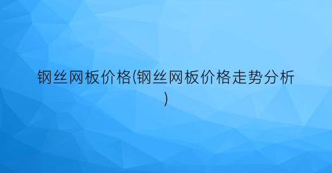 钢丝网板价格(钢丝网板价格走势分析)