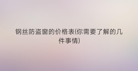 钢丝防盗窗的价格表(你需要了解的几件事情)