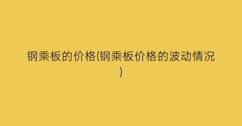 钢乘板的价格(钢乘板价格的波动情况)