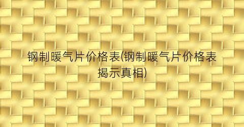 钢制暖气片价格表(钢制暖气片价格表揭示真相)