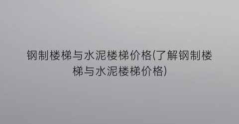 钢制楼梯与水泥楼梯价格(了解钢制楼梯与水泥楼梯价格)
