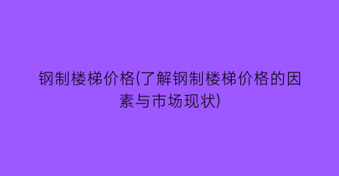 钢制楼梯价格(了解钢制楼梯价格的因素与市场现状)