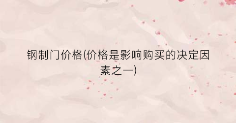 钢制门价格(价格是影响购买的决定因素之一)