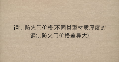 钢制防火门价格(不同类型材质厚度的钢制防火门价格差异大)