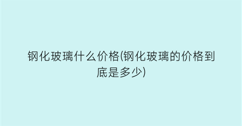 钢化玻璃什么价格(钢化玻璃的价格到底是多少)