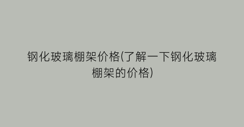 钢化玻璃棚架价格(了解一下钢化玻璃棚架的价格)