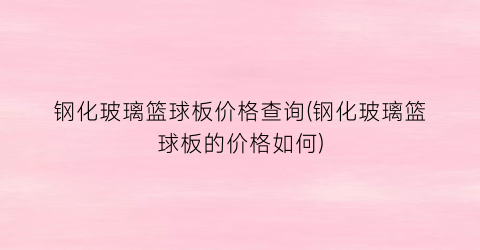 钢化玻璃篮球板价格查询(钢化玻璃篮球板的价格如何)