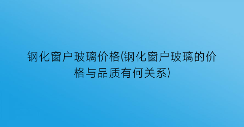 钢化窗户玻璃价格(钢化窗户玻璃的价格与品质有何关系)