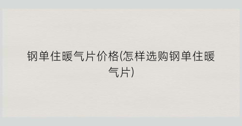 钢单住暖气片价格(怎样选购钢单住暖气片)