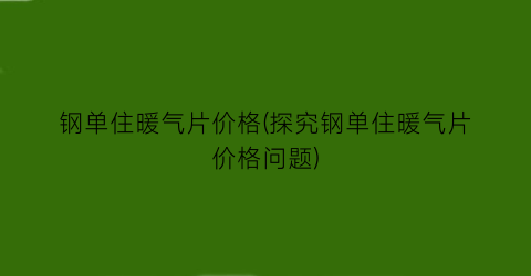 钢单住暖气片价格(探究钢单住暖气片价格问题)