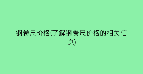 钢卷尺价格(了解钢卷尺价格的相关信息)