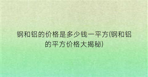 钢和铝的价格是多少钱一平方(钢和铝的平方价格大揭秘)