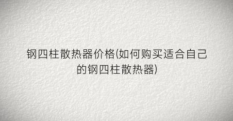 钢四柱散热器价格(如何购买适合自己的钢四柱散热器)