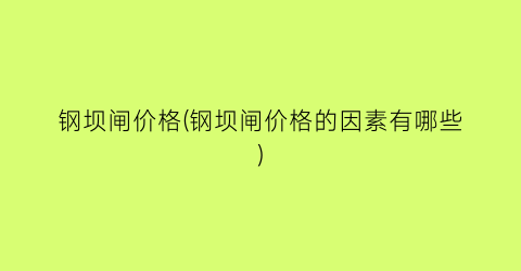 钢坝闸价格(钢坝闸价格的因素有哪些)