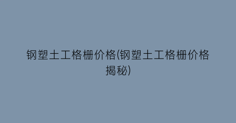 钢塑土工格栅价格(钢塑土工格栅价格揭秘)