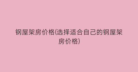 钢屋架房价格(选择适合自己的钢屋架房价格)