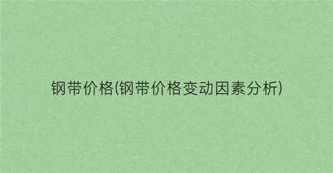 “钢带价格(钢带价格变动因素分析)