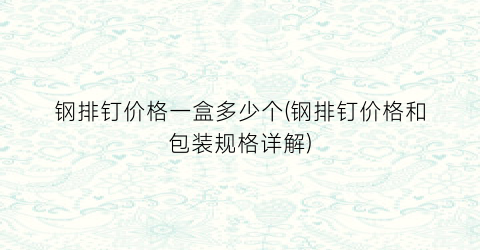 “钢排钉价格一盒多少个(钢排钉价格和包装规格详解)