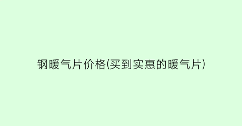 钢暖气片价格(买到实惠的暖气片)