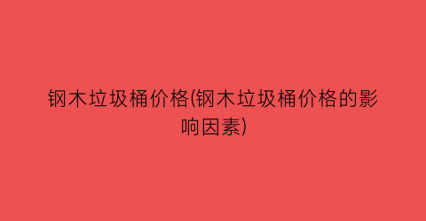 钢木垃圾桶价格(钢木垃圾桶价格的影响因素)