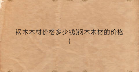 钢木木材价格多少钱(钢木木材的价格)