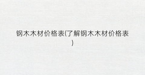钢木木材价格表(了解钢木木材价格表)