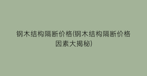 钢木结构隔断价格(钢木结构隔断价格因素大揭秘)