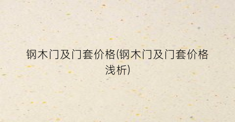 钢木门及门套价格(钢木门及门套价格浅析)