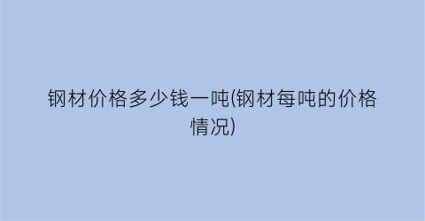 钢材价格多少钱一吨(钢材每吨的价格情况)