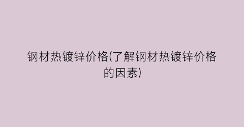 钢材热镀锌价格(了解钢材热镀锌价格的因素)
