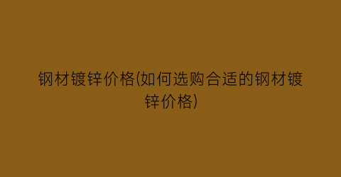 钢材镀锌价格(如何选购合适的钢材镀锌价格)