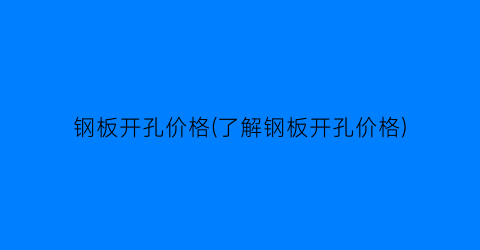 钢板开孔价格(了解钢板开孔价格)