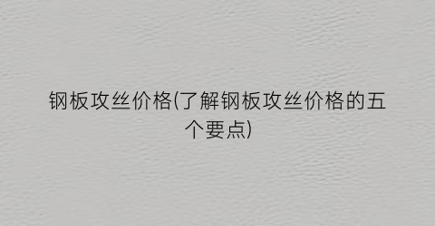 “钢板攻丝价格(了解钢板攻丝价格的五个要点)