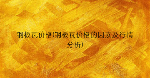 钢板瓦价格(钢板瓦价格的因素及行情分析)