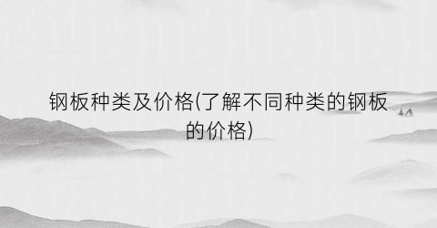 钢板种类及价格(了解不同种类的钢板的价格)