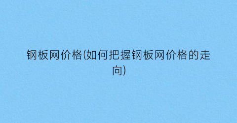 钢板网价格(如何把握钢板网价格的走向)