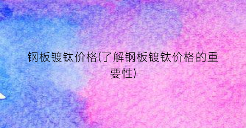 钢板镀钛价格(了解钢板镀钛价格的重要性)