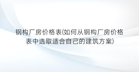 钢构厂房价格表(如何从钢构厂房价格表中选取适合自己的建筑方案)