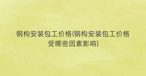 钢构安装包工价格(钢构安装包工价格受哪些因素影响)