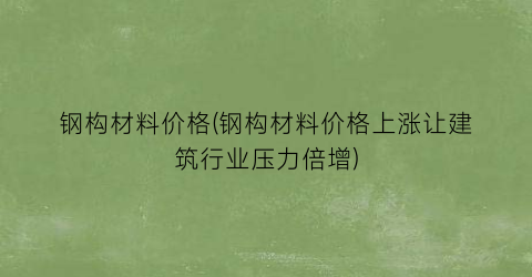钢构材料价格(钢构材料价格上涨让建筑行业压力倍增)