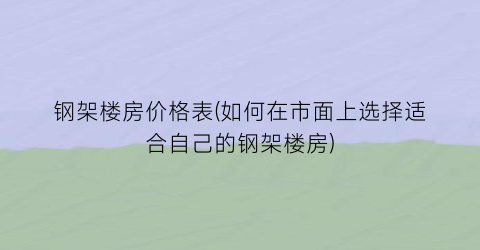 钢架楼房价格表(如何在市面上选择适合自己的钢架楼房)