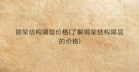 钢架结构隔层价格(了解钢架结构隔层的价格)