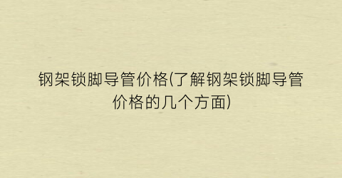 钢架锁脚导管价格(了解钢架锁脚导管价格的几个方面)