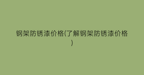 钢架防锈漆价格(了解钢架防锈漆价格)